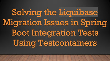 Solving the Liquibase Migration Issues in Spring Boot Integration Tests Using Testcontainers