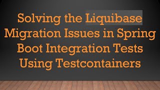 Solving the Liquibase Migration Issues in Spring Boot Integration Tests Using Testcontainers