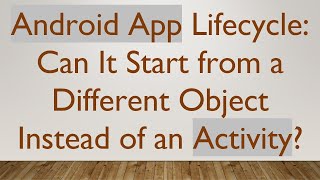 Android App Lifecycle: Can It Start from a Different Object Instead of an Activity