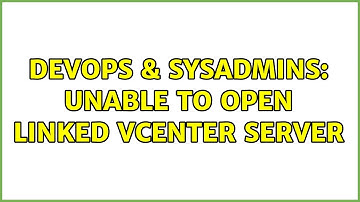 DevOps & SysAdmins: Unable to open linked vCenter Server (2 Solutions!!)