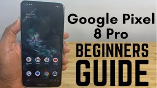 Google Pixel 8 Pro  Complete Beginners Guide