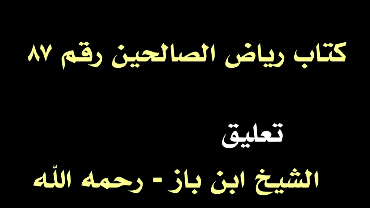 الشيخ ابن باز : التعليق على كتاب رياض الصالحين رقم ٨٧