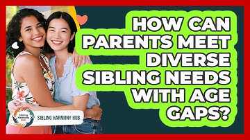 How Can Parents Meet Diverse Sibling Needs With Age Gaps? - Sibling Harmony Hub