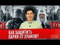 КАК ЗАЩИТИТЬ ПАРКИ ОТ ХРАМОВ?