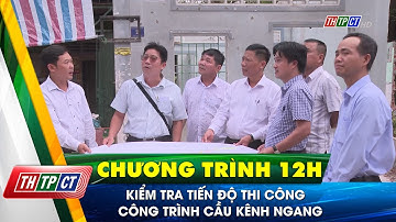 Kiểm tra tiến độ thi công công trình cầu Kênh Ngang| Cần Thơ TV