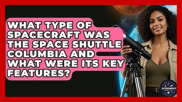 What Type Of Spacecraft Was The Space Shuttle Columbia And What Were Its Key Features?