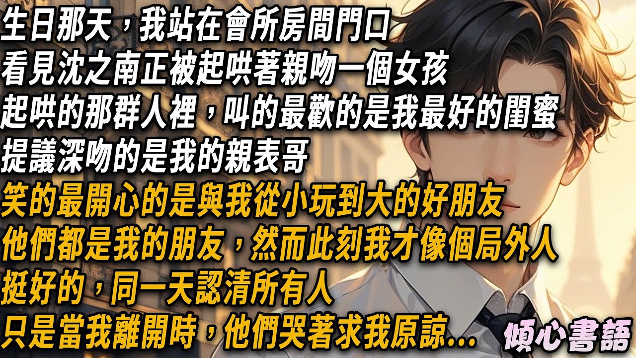 生日那天，我站在會所房間門口，看見沈之南正被起哄著親吻一個女孩。起哄的那群人裡，笑的最開心的是與我從小玩到大的好朋友，然而此刻我才像個局外人。挺好的，同一天認清所有人...#出軌 #小說 #大女主