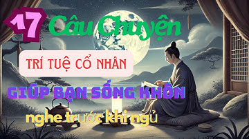 Cổ nhân dạy 17 câu chuyện thâm thúy giúp bạn sống khôn hơn | Triết lý cuộc sống