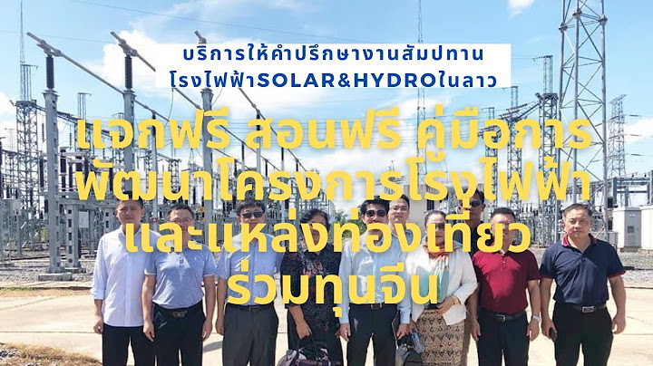การไฟฟ้าลาว EDL ดูสายส่ง จุดเชื่อมต่อขายไฟจากโรงไฟฟ้า เข้าระบบที่สถานีไฟฟ้าย่อย แขวงสาละวัน ลาวใต้