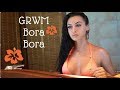 GRWM Bora Bora