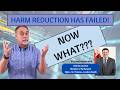 Harm Reduction has failed.   What do we do now?