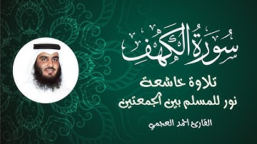 سورة الكهف كاملة بصوت خاشع | الشيخ أحمد العجمي | تلاوة تريح القلب وتبعث الطمأنينة 🌿