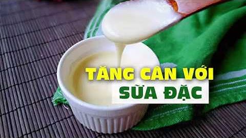 Bí Quyết Tăng Cân Với Sữa Đặc giúp bạn Tăng Cân Nhanh Chóng