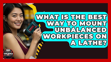 What Is The Best Way To Mount Unbalanced Workpieces On A Lathe? - ToolBench Pros