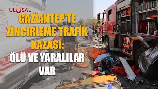 Gaziantep'te zincirleme trafik kazası: Ölü ve yaralılar var