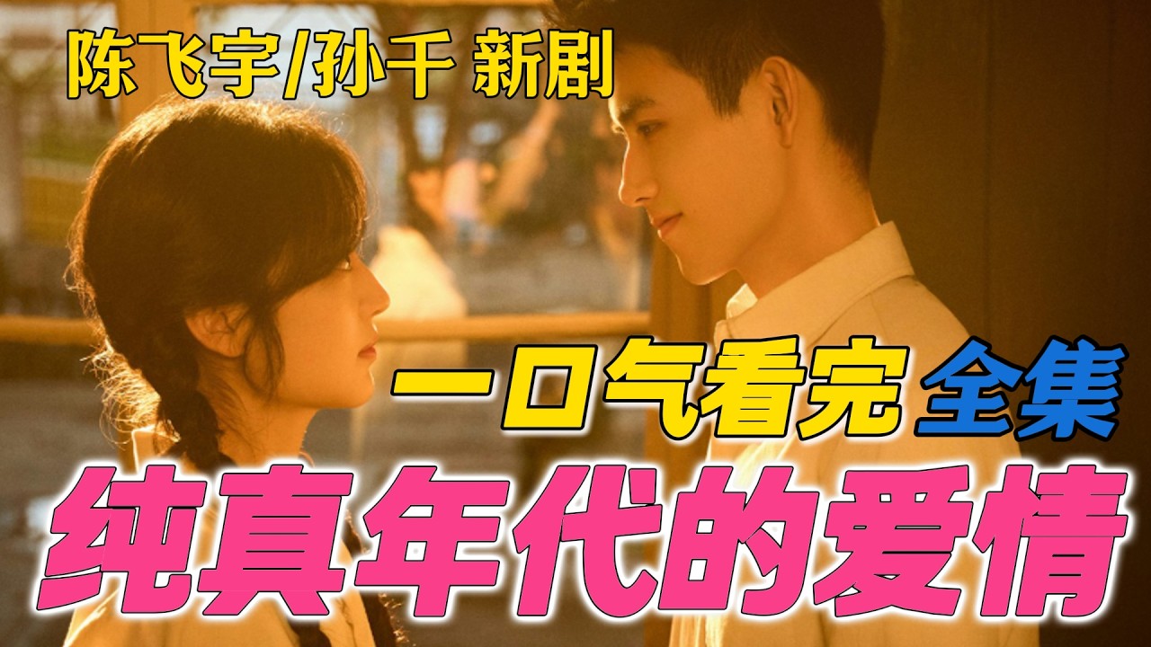 陈飞宇 孙千 新剧 70年代 最滚烫、最纯粹的青春一口气看完《纯真年代的爱情》全集 1-29集 超前点映大结局