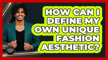 How Can I Define My Own Unique Fashion Aesthetic? - The Sharp Dressed Gent