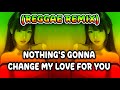 🎵 "Nothing’s Gonna Change My Love for You (Reggae Remix)"