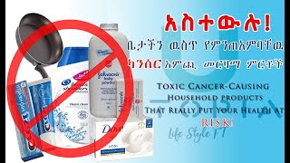 Cancer-Causing Household Everyday Products #Ethiopia|አስተውሉ! ቤችን ውስጥ የምንጠቀምባቸው  ካንሰር አምጪ መርዛማ ምርቶች!