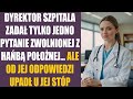 Dyrektor szpitala zada tylko jedno pytanie zwolnionej z hab poonej ale od jej odpowiedzi upad