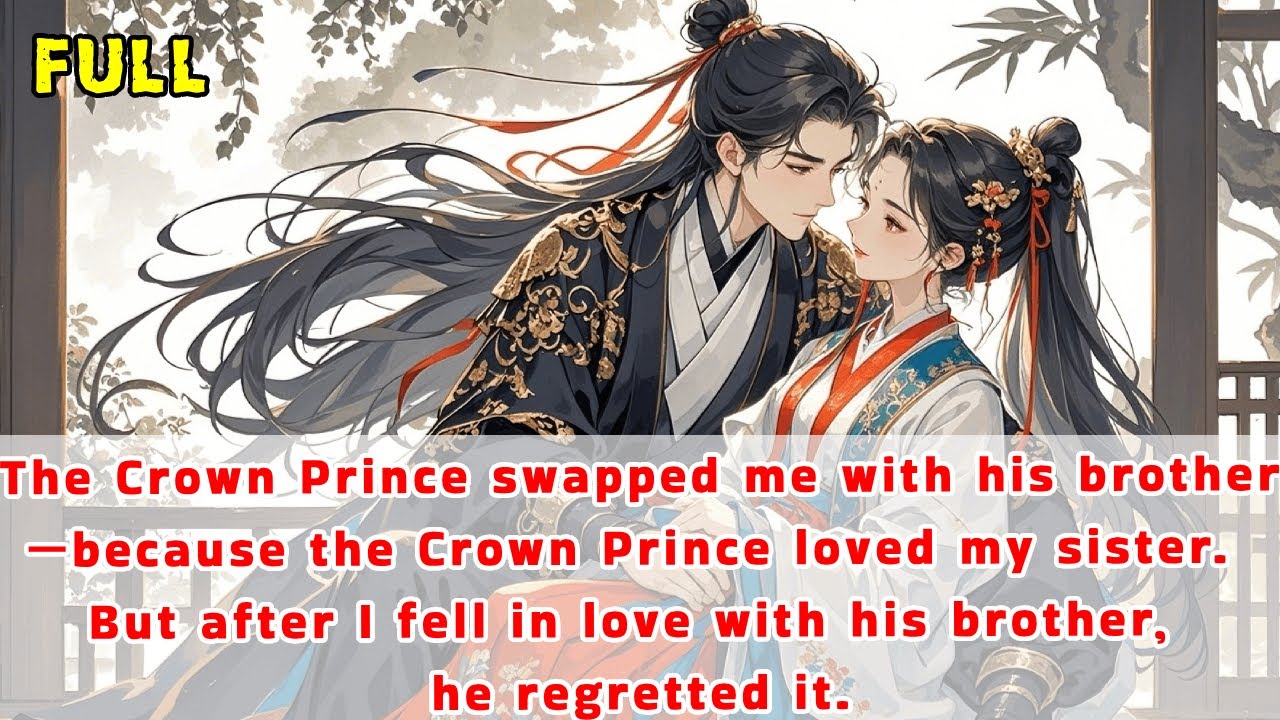 Crown Prince swapped me with his bro—because he loved my sis.But after I fell in love with his bro..