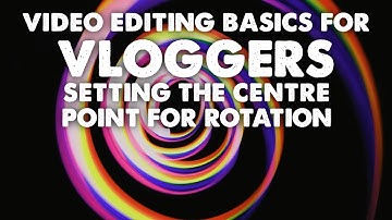 317. Video Editing Basics for Vloggers - Setting the Centre Point for Rotation