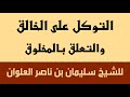 التوكل على الخالق والتعلق بالمخلوق للشيخ سليمان بن ناصر العلوان التوكل على الخالق والتعلق بالمخلوق للشيخ سليمان بن ناصر العلوان