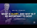 What is glory and why is it so important to god  ask dr stanley