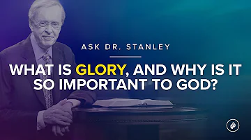 What is glory, and why is it so important to God? (Ask Dr. Stanley)