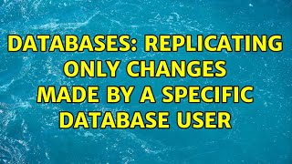 Databases: Replicating only changes made by a specific database user (4 Solutions!!)
