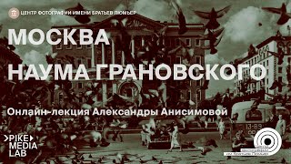 Онлайн-лекция Александры Анисимовой «Москва Наума Грановского» | Центр фотографии им. Братьев Люмьер