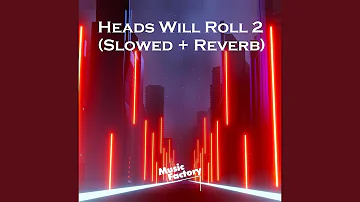 Heads Will Roll 2 (Slowed + Reverb)