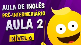 NÍVEL 6 - AULA 2 - INGLÊS PRÉ-INTERMEDIÁRIO