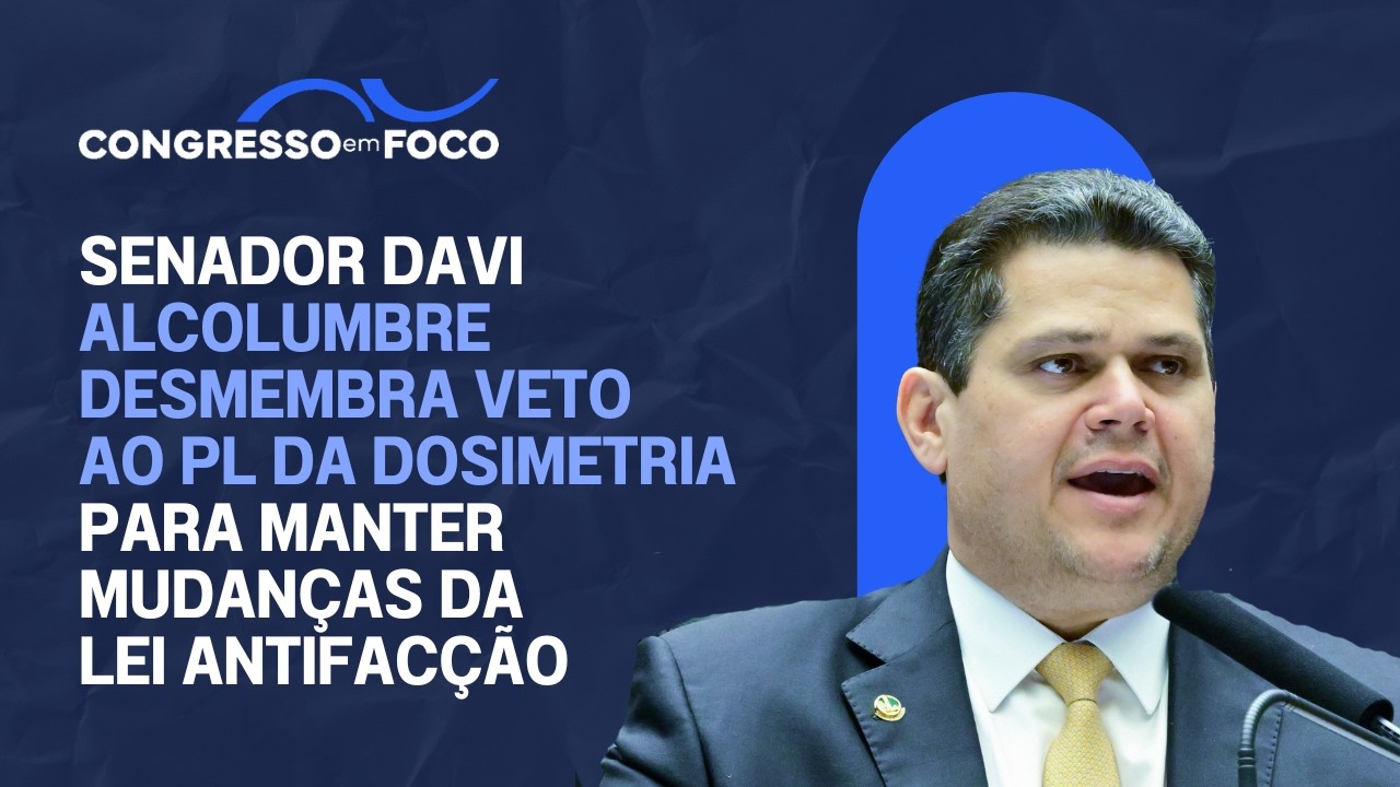 Senador Davi Alcolumbre desmembra veto ao PL da Dosimetria para manter mudanças da Lei Antifacção