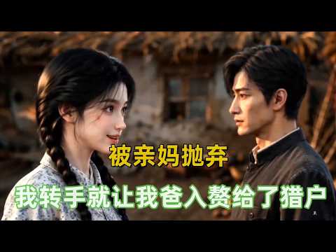 《带爹去入赘》重生后第一件事，就是送爹去入赘，被亲妈抛弃，我转手就让我爸入赘给了猎户！！