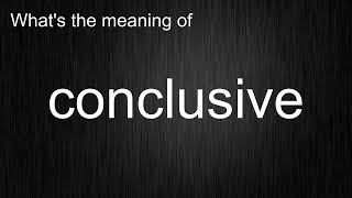 What's the meaning of "conclusive", How to pronounce conclusive?