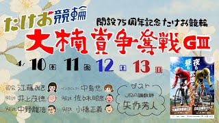 4/10【たけお競輪 公式】開設75周年記念 大楠賞争奪戦GⅢ 1日目
