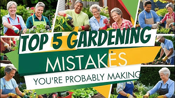 Top 5 Gardening Mistakes You’re Probably Making