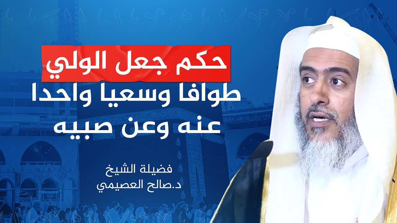 حكم جعل الولي طوافا وسعيا واحدا عنه وعن صبيه | الشيخ صالح العصيمي
