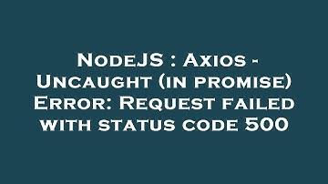 NodeJS : Axios - Uncaught (in promise) Error: Request failed with status code 500