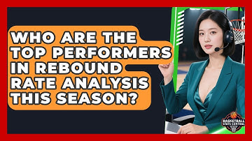 Who Are the Top Performers in Rebound Rate Analysis This Season? | Basketball Stats Central News