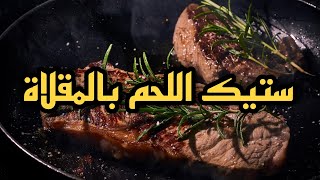 طريقة عمل ستيك اللحم بالمقلاة