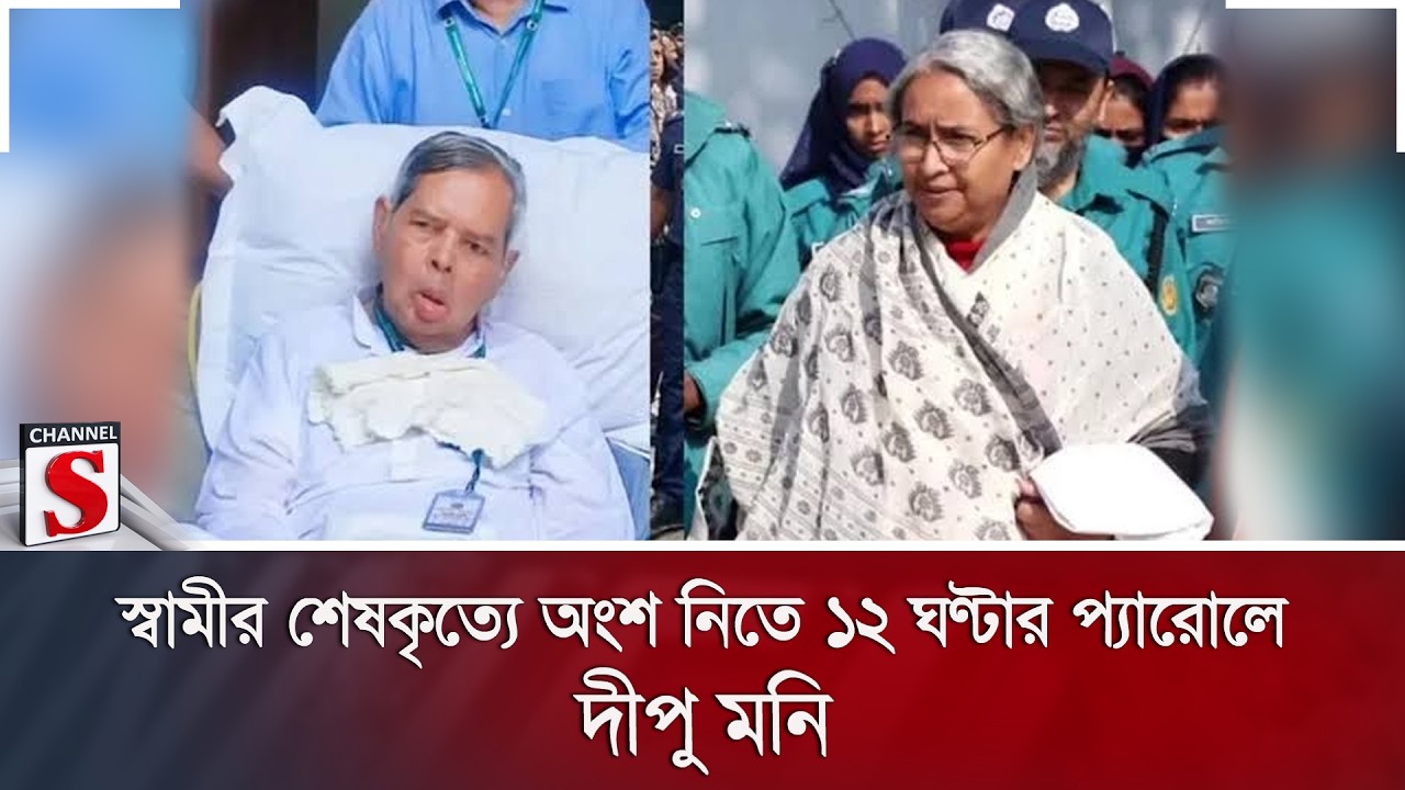 স্বামীর শেষকৃত্যে অংশ নিতে ১২ ঘণ্টার প্যারোলে দীপু মনি | Dipu Moni | Parole | Channel S