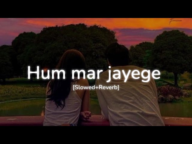 Hum mar jayenge (Slowed+Reverb) ~ Arijit Singh, Tulsi Kumar class=