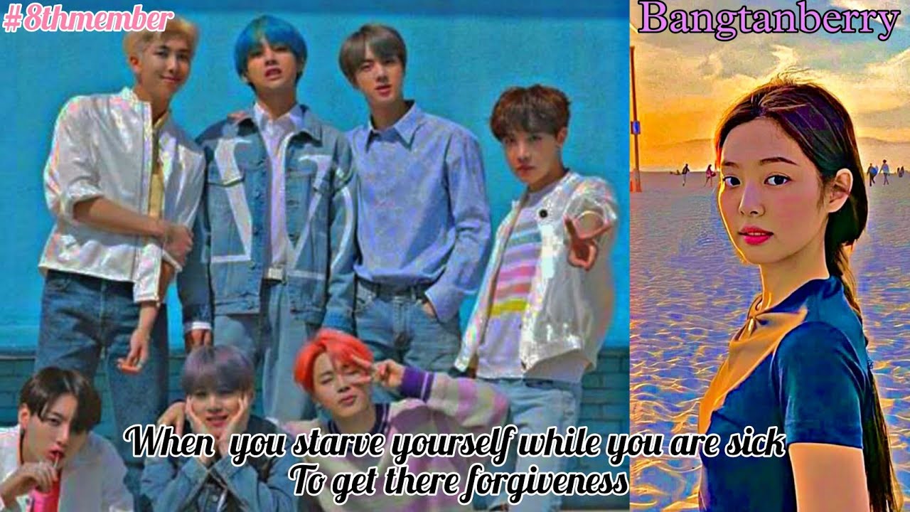 Bts ff ( you as 8th member of bts) when you starve yourself for there forgiveness but you are sick