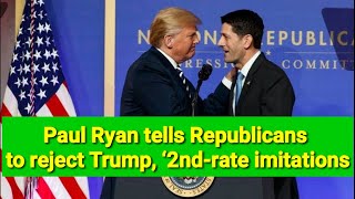 Paul Ryan tells Republicans to reject Trump, ‘2nd-rate imitations