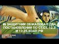 ⚖ ЗАЩИТНИК ОБЖАЛОВАЛ ДВА ПОСТАНОВЛЕНИЯ ПО СТ.СТ. 12.3 И 12.25 КОАП РФ