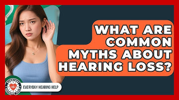 What Are Common Myths About Hearing Loss? - Everyday Hearing Help