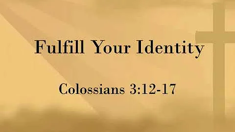 Colossians 3:12-17, Fulfill Your Identity