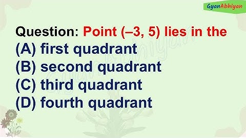 Point (–3, 5) lies in the (A) first quadrant (B) second quadrant (C) third quadrant (D) fourth quadr